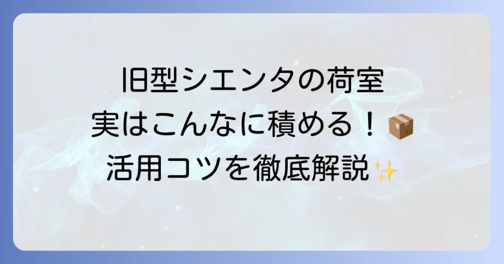 旧型シエンタの荷室寸法を徹底解説！積載能力とシートアレンジの全て
