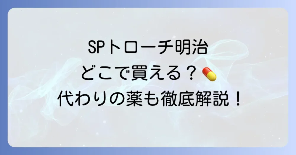 SPトローチ明治は市販で買えるのか？購入方法と代替品を徹底解説