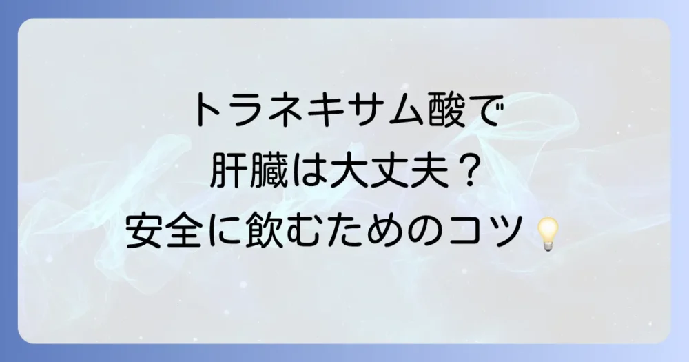 トラネキサム酸は肝臓に負担をかけるのか？気になる影響と安全な服用方法を徹底解説