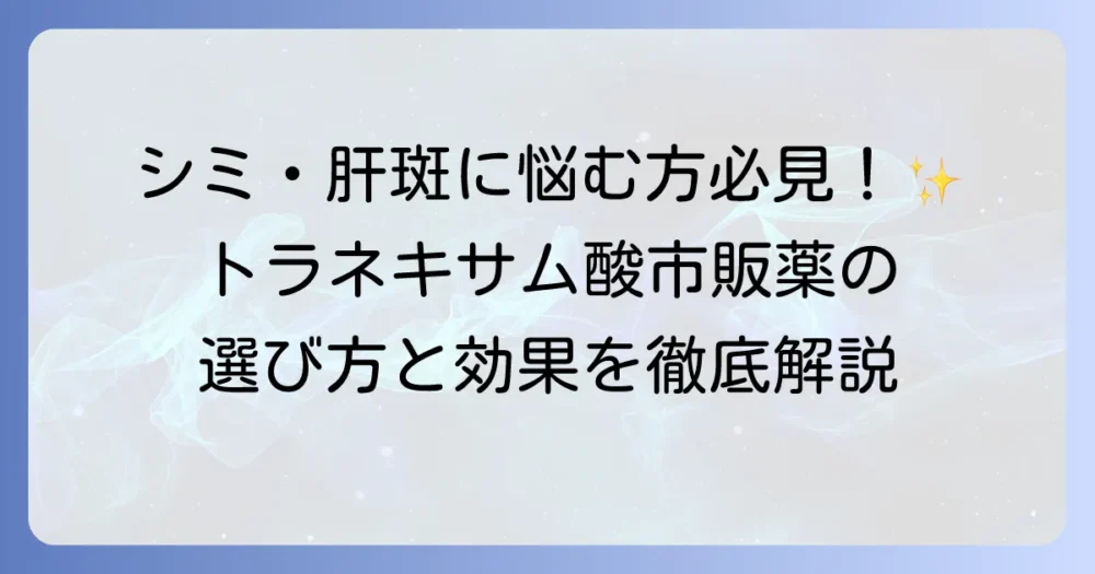 トラネキサム酸市販薬の選び方と効果を徹底解説！シミや肝斑へのアプローチ