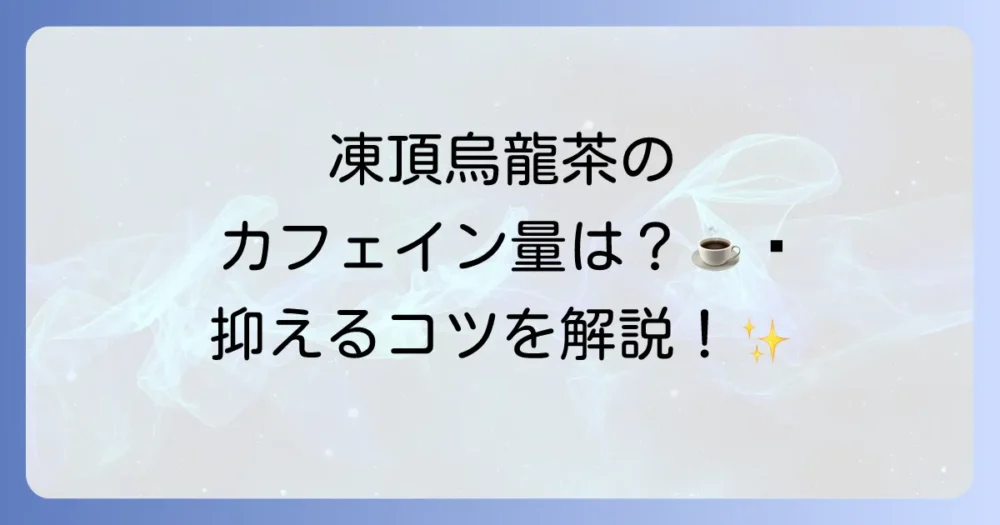 凍頂烏龍茶のカフェイン量はどれくらい？気になるカフェインを抑える飲み方