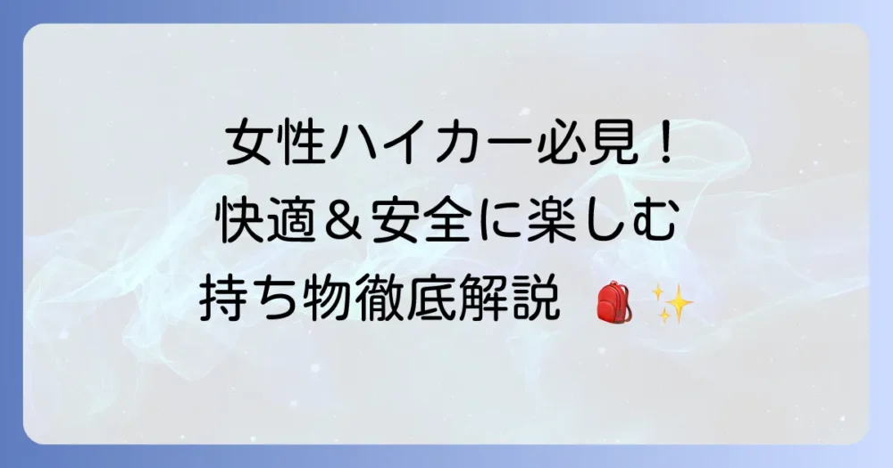 女性ハイカー必見！快適で安全なハイキングのための持ち物徹底解説