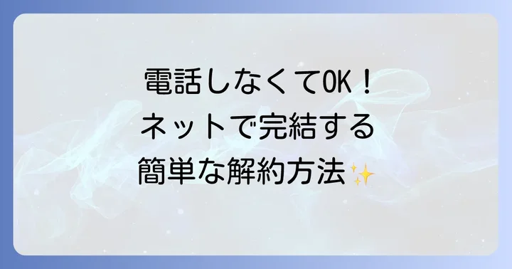 電話以外の解約方法も確認！オンラインでの手続き進め方