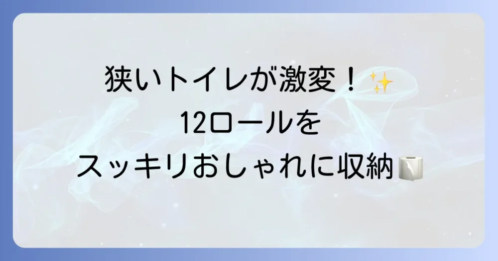 トイレットペーパー12ロールを収納するコツ！狭い空間でもスッキリおしゃれに片付ける方法