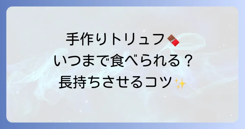 手作りトリュフの日持ちを徹底解説！長持ちさせる保存方法とコツ
