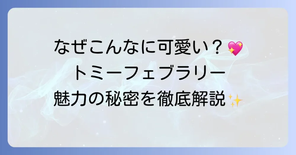 トミーフェブラリーは可愛い！時代を超えて愛される魅力と秘密を徹底解説