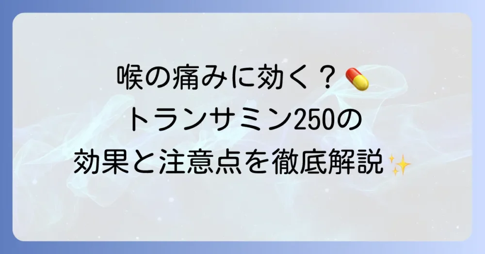 トランサミン250は喉の痛みに効果的？作用や飲み方、注意点について徹底解説