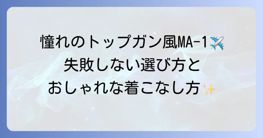 MA-1トップガンの魅力を徹底解説！選び方から着こなしまで