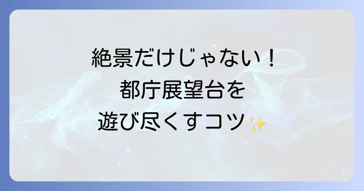 都庁展望台をさらに楽しむコツ：見どころと施設