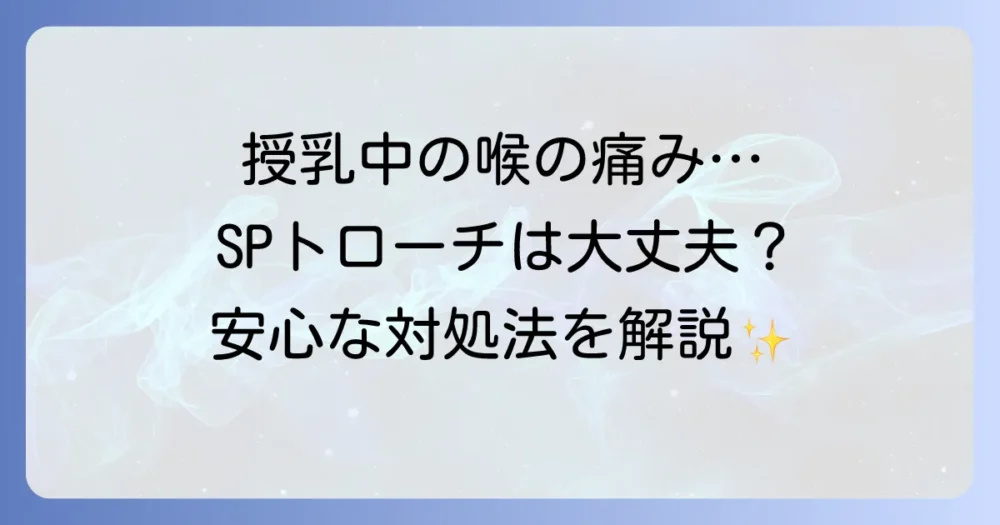 SPトローチは授乳中に使用できる？喉の痛み対策と安全な薬の選び方