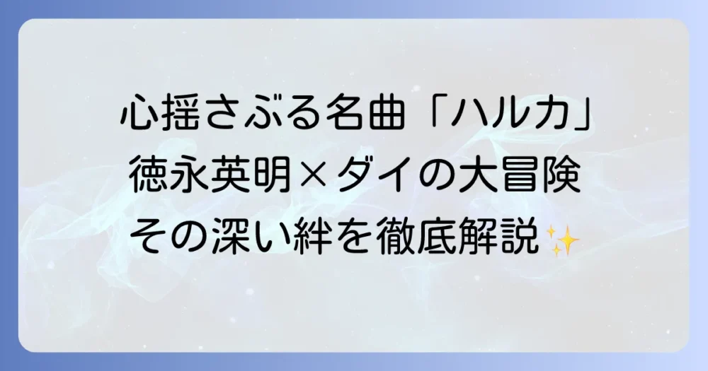 ダイの大冒険と徳永英明の「ハルカ」を徹底解説！アニメとの深い繋がりと楽曲の魅力