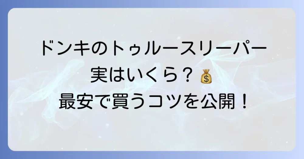 ドン・キホーテのトゥルースリーパーの値段を徹底調査！賢い選び方と購入のコツ