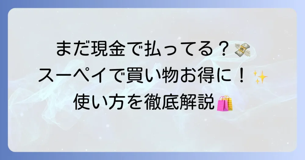スーペイの使い方を徹底解説！トライアルで賢くお得に支払う方法