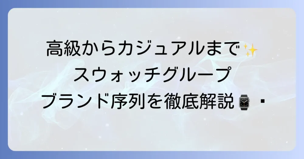 スウォッチグループのブランド序列を徹底解説！高級時計からカジュアルまで網羅