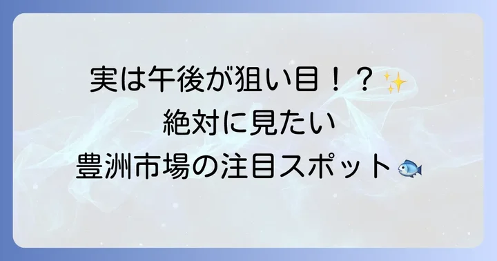 午後でも楽しめる豊洲市場の見どころ