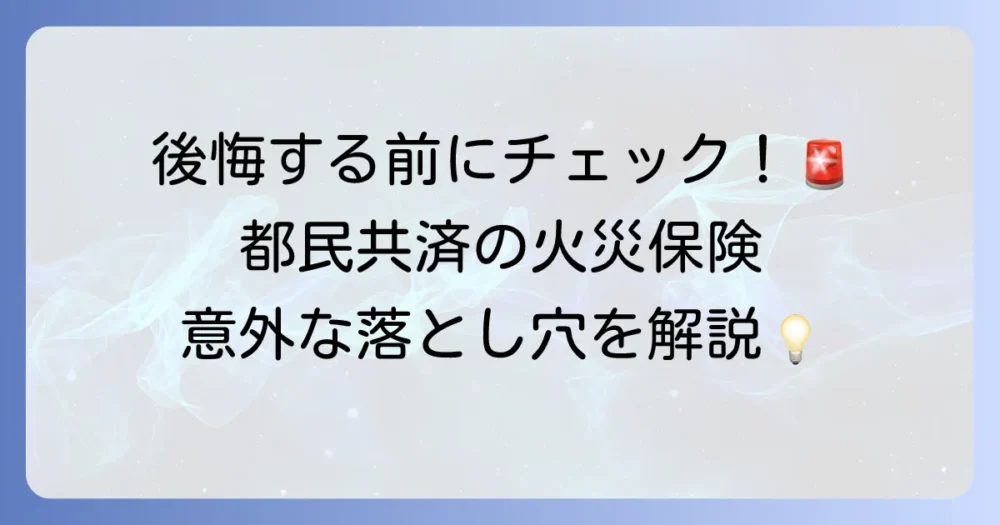 都民共済の火災保険のデメリットを徹底解説！加入前に知るべき注意点と対策