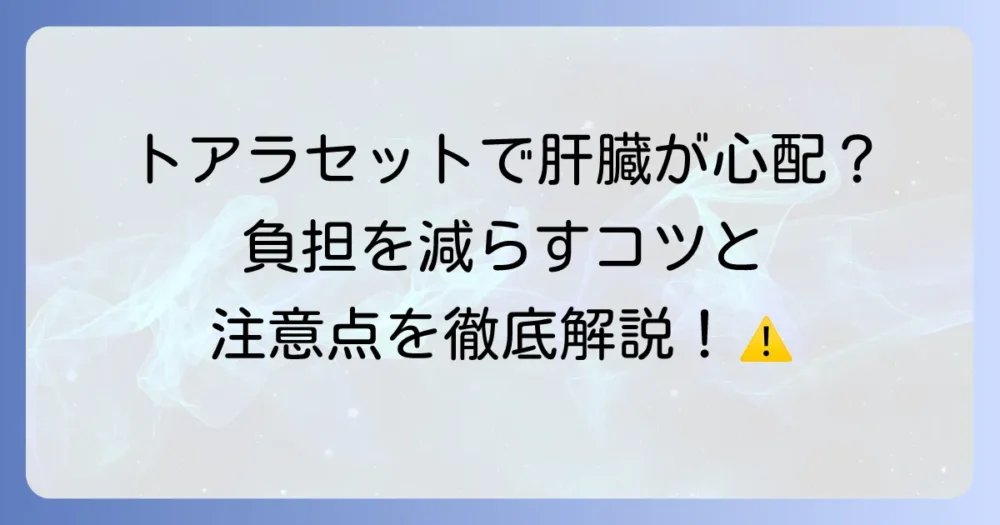 トアラセットの副作用である肝臓への懸念を徹底解説！安全な服用と注意点