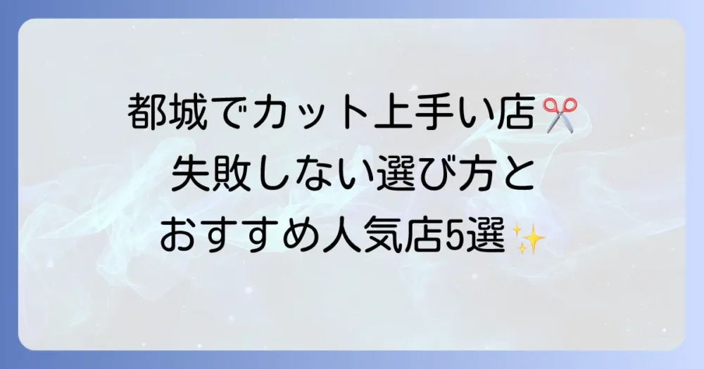 都城でカットが上手い美容室の選び方と理想を叶える人気サロン