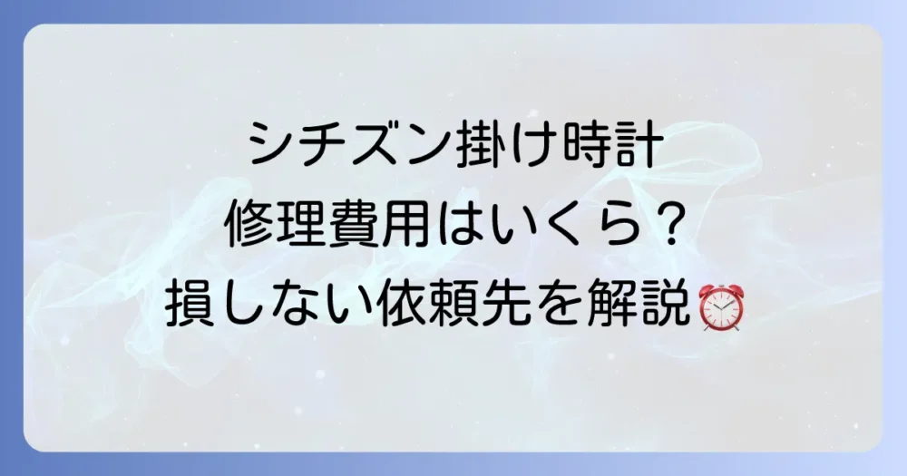 シチズンの掛け時計の修理費用はいくら？故障内容別の料金相場と依頼先を徹底解説