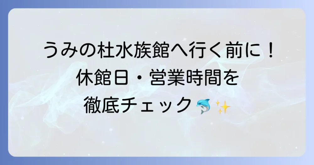 うみの杜水族館の休館日を徹底解説！営業時間や最新情報を確認する方法
