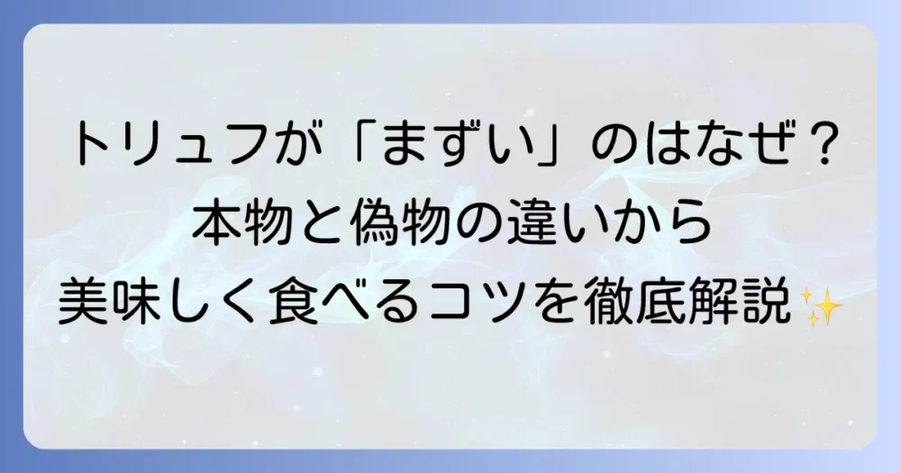 トリュフがまずいと感じる理由とは？本物と偽物の違いから苦手克服のコツまで徹底解説