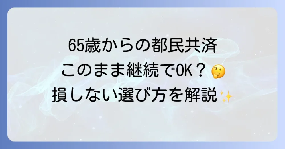 都民共済の65歳以降の保障はどうなる？継続の疑問を解決し最適な選択をする方法