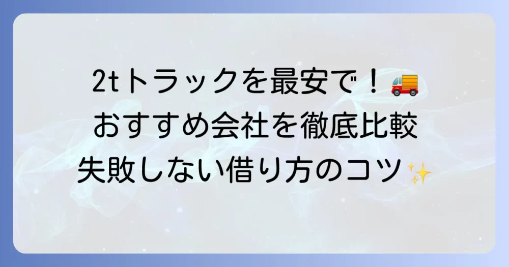2tトラックのレンタカーを格安で借りる方法を徹底解説！料金比較と注意点