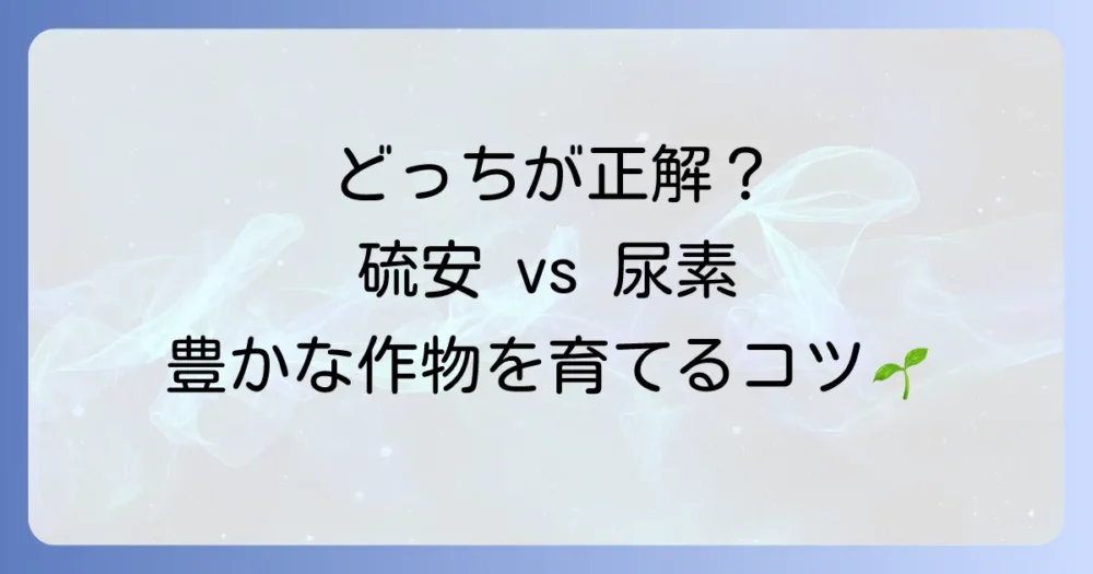 硫安と尿素の違いを徹底解説！最適な肥料選びで豊かな作物を育てる方法
