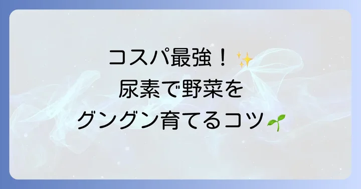 尿素の特性と効果的な使い方