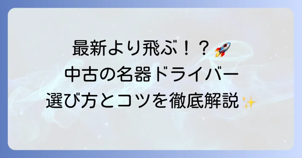 古くても飛ぶドライバー名器を徹底解説！中古でも飛距離を諦めない選び方とコツ