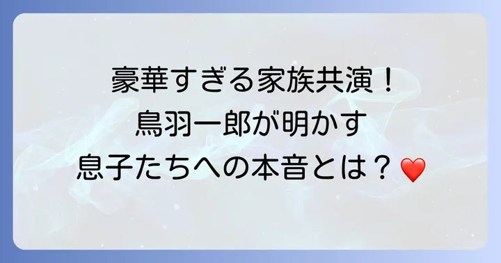 鳥羽一郎と息子たちの絆：親子・兄弟共演の舞台
