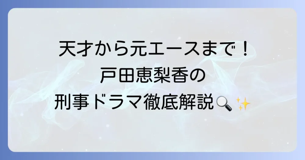 戸田恵梨香の刑事ドラマの魅力を徹底解説！代表作から最新作まで網羅
