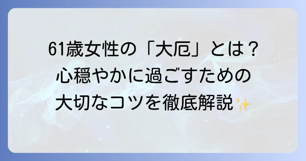 61歳女性の厄年を徹底解説！年齢の意味と穏やかに過ごすためのコツ