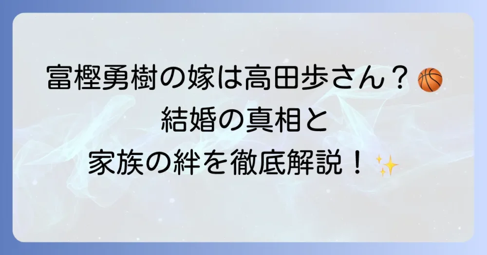 富樫勇樹選手の嫁は高田歩さんなのか？結婚の真相と家族の絆を徹底解説！