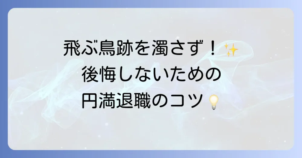 飛ぶ鳥跡を濁さず退職を成功させる！後悔しない円満退職のためのコツと注意点