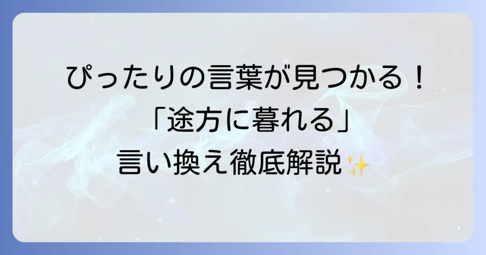 途方に暮れるの類語を徹底解説！言い換え表現と状況別の使い分け方法