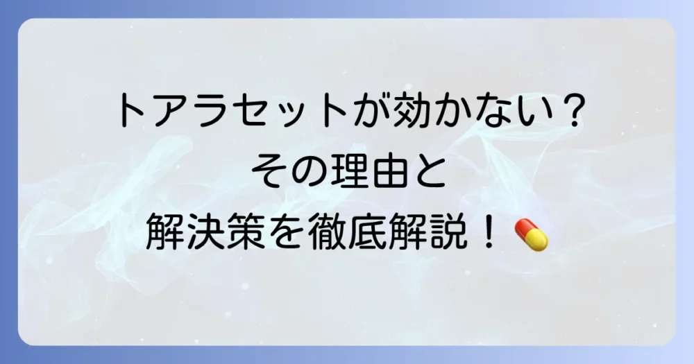 トアラセットが効かないと感じる方へ！考えられる理由と対処法を徹底解説