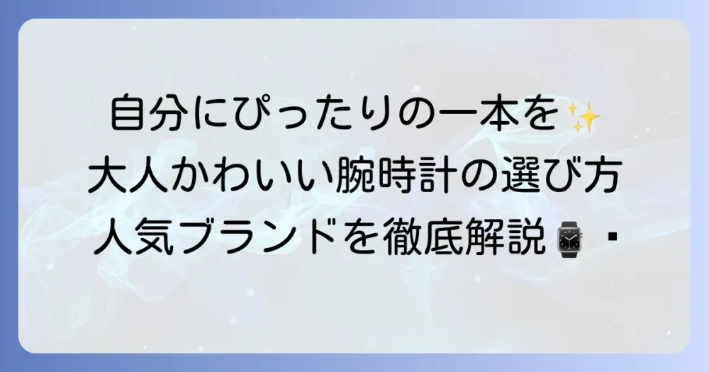 おしゃれでかわいい腕時計の選び方と人気ブランドを徹底解説！自分にぴったりの一本を見つける方法