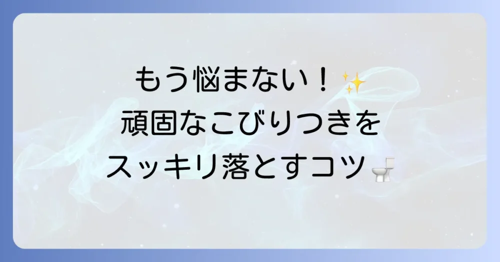 便器にこびりつく便の掃除方法を徹底解説！頑固な汚れをスッキリ落とすコツ