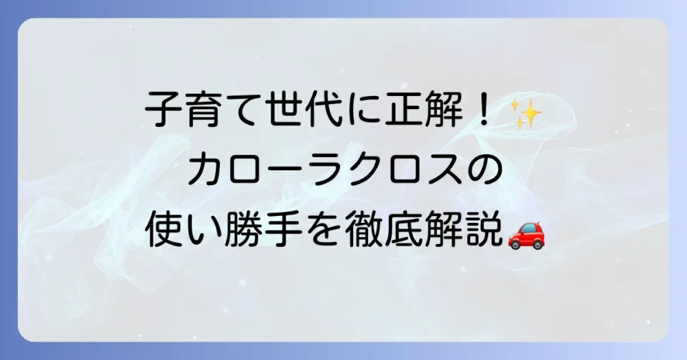 カローラクロスは子育て家族におすすめ！広さ・安全・使いやすさを徹底解説