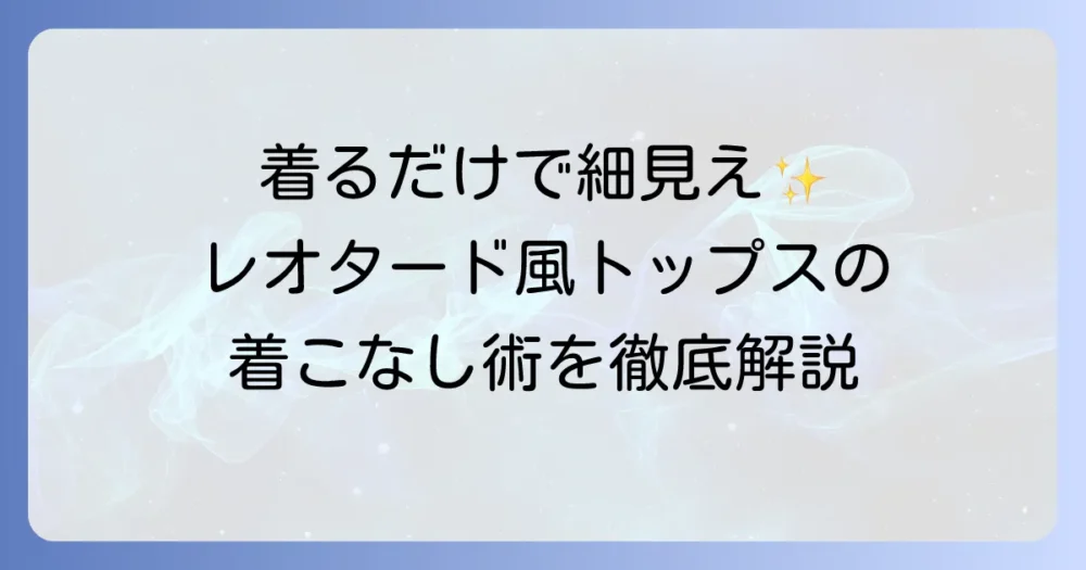 レオタードみたいなトップスで叶えるスタイルアップ術と着こなしの徹底解説