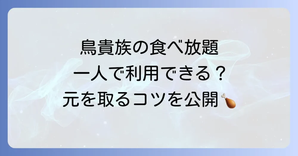 鳥貴族の食べ放題は一人でも楽しめる？料金や予約、元を取るコツを徹底解説！