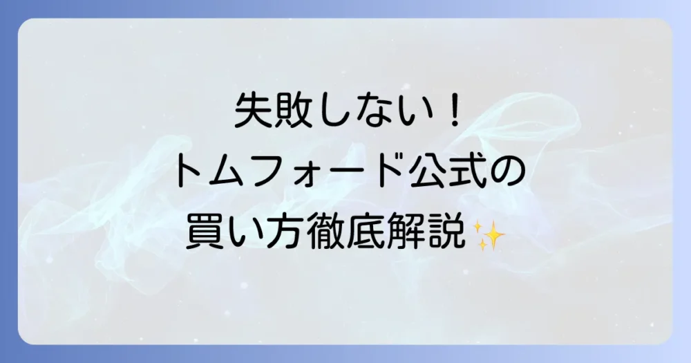 トムフォード公式の買い方を徹底解説！失敗しない購入方法と注意点