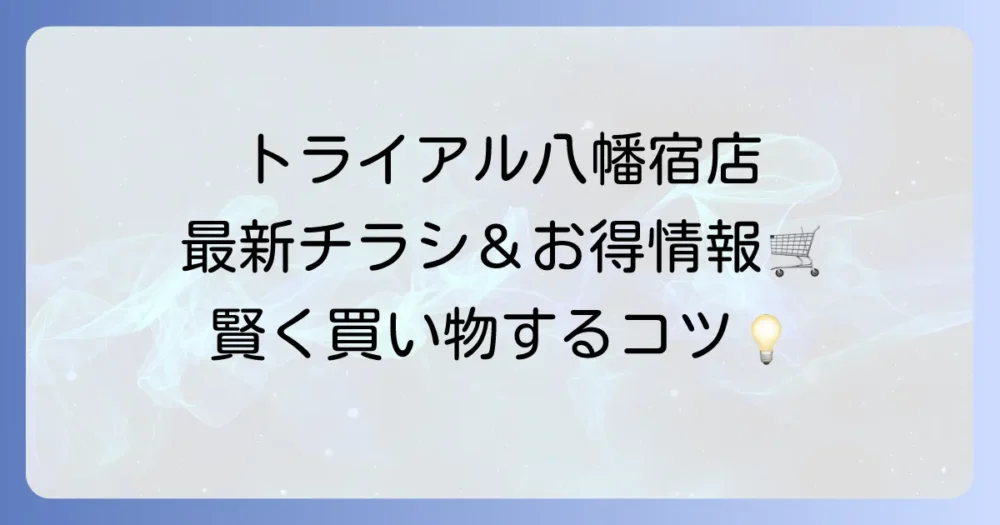トライアル八幡宿店のチラシ最新情報！お得な見方と店舗情報を徹底解説