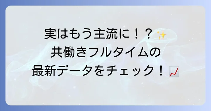 共働きフルタイム世帯の割合はどれくらい？最新データと現状