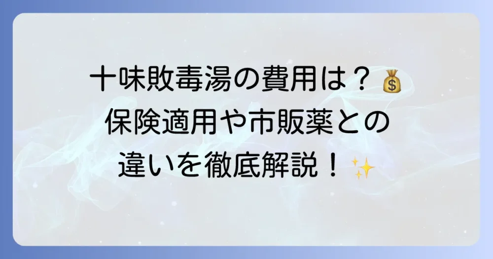十味敗毒湯を皮膚科で処方してもらう場合の値段はいくら？保険適用や市販薬との違いを徹底解説