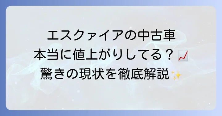 エスクァイアの中古車価格は本当に値上がりしているのか？現状を解説