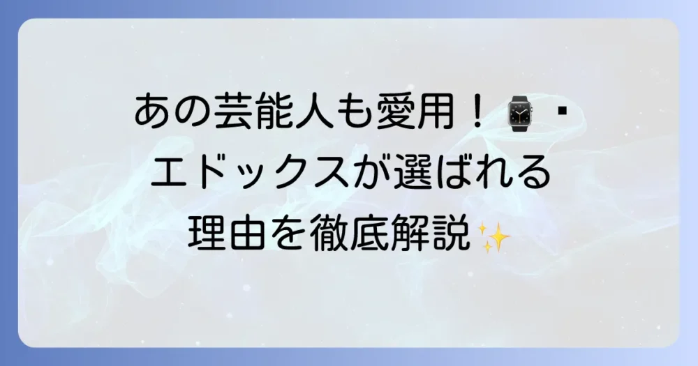 エドックスを芸能人が愛用する理由は？選ばれる理由と人気モデルを徹底解説