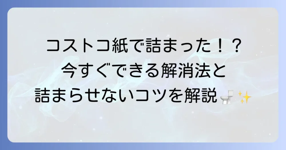 コストコのトイレットペーパーが詰まる原因と今すぐできる解決策、予防方法を徹底解説