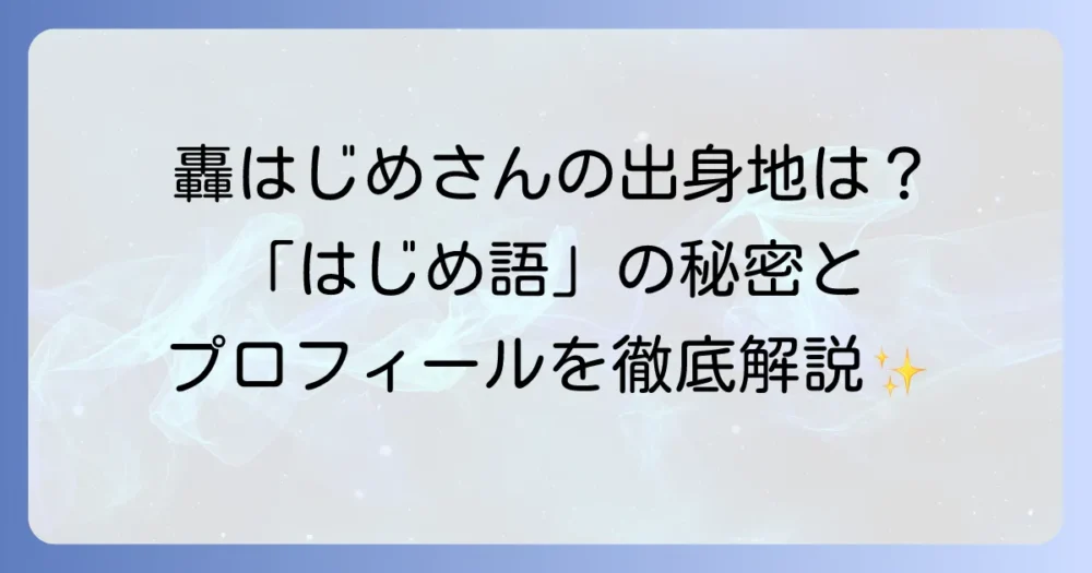 轟はじめさんの出身地はどこ？プロフィールや方言の秘密について徹底解説！